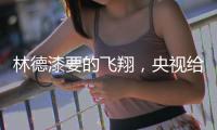 林德漆要的飞翔
，央视给它翅膀
