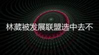 林葳被发展联盟选中去不去仍存疑
！多个联赛邀约
，NCAA好像不错？
