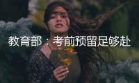 教育部：考前预留足够赴考时间