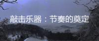 敲击乐器	：节奏的奠定