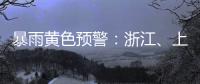 暴雨黄色预警
：浙江
	、上海、江苏等地部分地区有大暴雨
