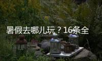 暑假去哪儿玩
？16条全国暑期避暑旅游路线来了