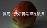 曼晚：沃尔特马德是最接近约克雷斯的球员之一，但曼联已基本错过