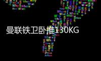 曼联铁卫卧推130KG征服球迷！有望提前复出
，此前曾担心今年报销