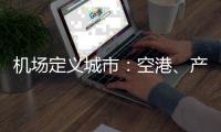 机场定义城市：空港、产业与生活社区如何交融
