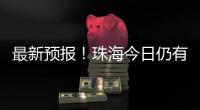 最新预报！珠海今日仍有大雨到暴雨

，请注意防御