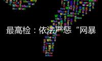 最高检
：依法严惩“网暴伤企”
