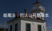 最高法：司法公开是基本原则
