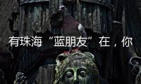 有珠海“蓝朋友”在	，你就放心吧~