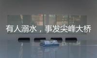 有人溺水	，事发尖峰大桥
！幸好有他们→