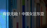 有惊无险！中国女足东亚杯首胜到手
