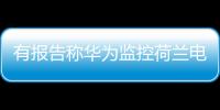 有报告称华为监控荷兰电信用户通话 外交部�
：有关指控完全站不住脚