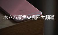 木立方聚焦央视四大频道，展示品牌强大的魅力