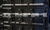 未来，热水器产品将“数据驱动+知识驱动”紧密结合