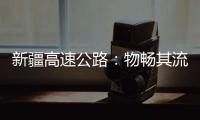 新疆高速公路：物畅其流 人悦其行