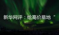 新华网评：给高价墓地“上锁” 为生态殡葬“开窗”