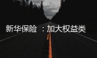 新华保险 ：加大权益类底仓资产配置	、国家战略性新兴产业股权投资力度