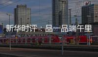 新华时评：品一品端午里的英雄气