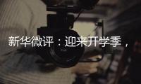 新华微评：迎来开学季，成长再出发