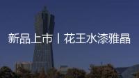 新品上市丨花王水漆雅晶石艺术水漆，砂质非凡!
