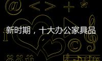 新时期，十大办公家具品牌如何成长?