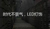 时代不景气	，LED灯饰企业怎么突围而出?