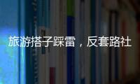 旅游搭子踩雷，反套路社交也会被套路？