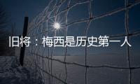 旧将
：梅西是历史第一人
！说埃斯特旺是小梅西欠妥！