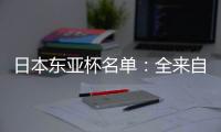 日本东亚杯名单
：全来自J联赛 将战国足