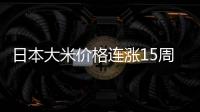 日本大米价格连涨15周，5公斤约218元人民币