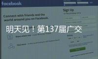 明天见！第137届广交会亮点剧透→