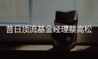 昔日顶流基金经理蔡嵩松涉受贿，案件近日已开庭