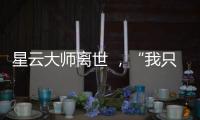 星云大师离世 ，“我只是一个平凡的出家人”