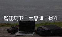 智能厨卫十大品牌
：找准营销模式 大展拳脚2019年市场