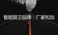 智能厨卫品牌
：厂家和加盟商团结发展才能做大品牌