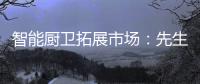 智能厨卫拓展市场：先生存�、后发展
、再反击
