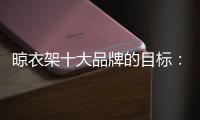 晾衣架十大品牌的目标
：成为行业标杆品牌