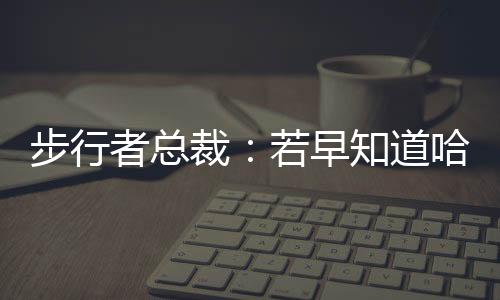 步行比赛直播吧7月8日讯 近日