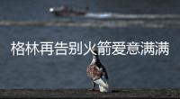 格林再告别火箭爱意满满！斯通感谢 太阳GM赞潜力无限承诺先发