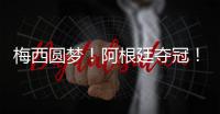 梅西圆梦	
！阿根廷夺冠！