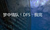 梦中情队！DFS：我完美契合火箭 我们完全有机会取得些特别的成就