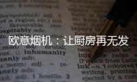欧意烟机
：让厨房再无发“烟”权