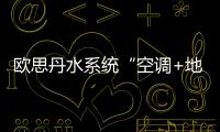 欧思丹水系统“空调+地暖”二联供，冬暖夏凉一样舒适