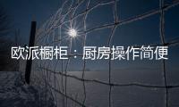欧派橱柜：厨房操作简便舒服才是王道