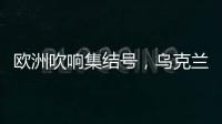 欧洲吹响集结号，乌克兰看到胜利曙光