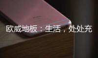 欧威地板
：生活
	，处处充满惊喜