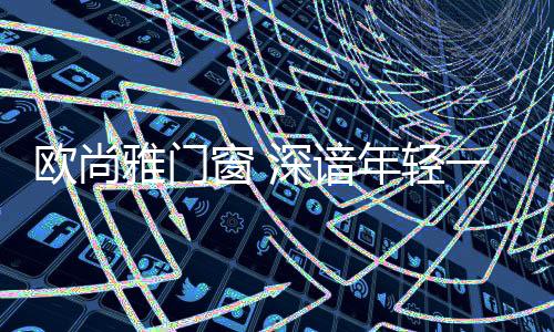 尽享门窗产业集聚优势
