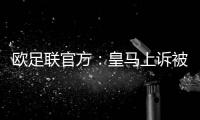 欧足联官方
：皇马上诉被驳回�，对姆巴佩、吕迪格的处罚仍有效