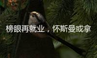 榜眼再就业，怀斯曼或拿2年意向合同�，天时地利或成其翻身良机