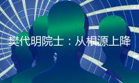 樊代明院士
：从根源上降低癌症发病率
